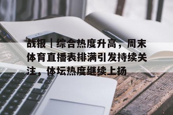 战报|综合热度升高,周末体育直播表排满引发持续关注,体坛热度继续上扬 战报|综合热度升高,周末体育直播表排满引发持续关注,体坛热度继续上扬