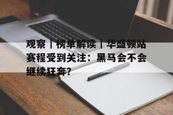 观察｜榜单解读｜华盛顿站赛程受到关注：黑马会不会继续狂奔？