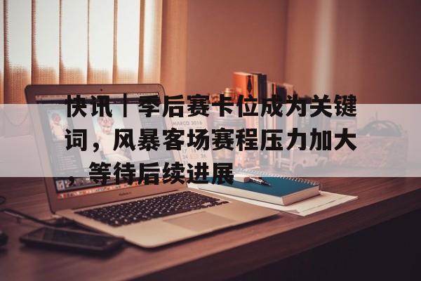 快讯｜季后赛卡位成为关键词，风暴客场赛程压力加大，等待后续进展