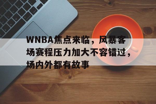 WNBA焦点来临，风暴客场赛程压力加大不容错过，场内外都有故事