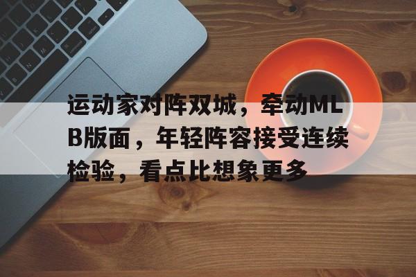 运动家对阵双城，牵动MLB版面，年轻阵容接受连续检验，看点比想象更多