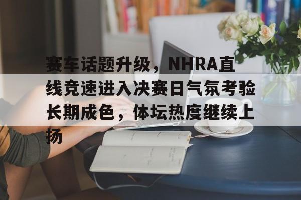 赛车话题升级，NHRA直线竞速进入决赛日气氛考验长期成色，体坛热度继续上扬