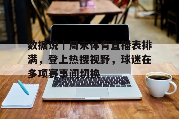 数据说｜周末体育直播表排满，登上热搜视野，球迷在多项赛事间切换