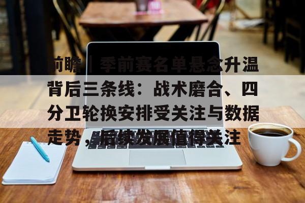 前瞻｜季前赛名单悬念升温背后三条线：战术磨合、四分卫轮换安排受关注与数据走势，后续发展值得关注