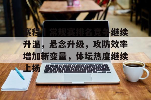 赛程｜常规赛排名竞争继续升温，悬念升级，攻防效率增加新变量，体坛热度继续上扬