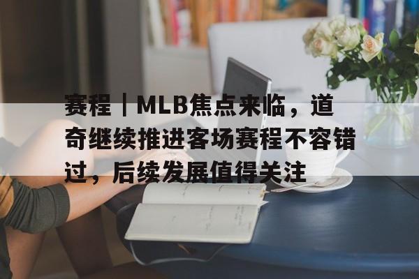 赛程｜MLB焦点来临，道奇继续推进客场赛程不容错过，后续发展值得关注