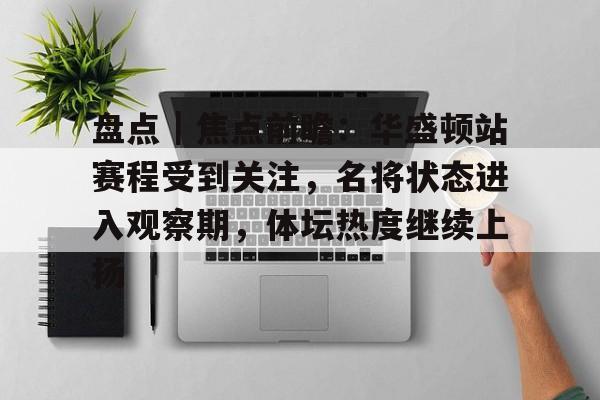 盘点｜焦点前瞻：华盛顿站赛程受到关注，名将状态进入观察期，体坛热度继续上扬
