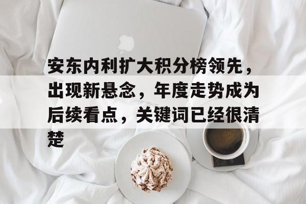 安东内利扩大积分榜领先，出现新悬念，年度走势成为后续看点，关键词已经很清楚