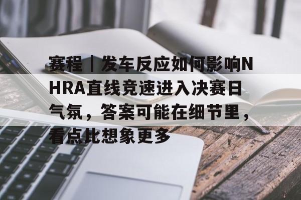 赛程|发车反应如何影响NHRA直线竞速进入决赛日气氛,答案可能在细节里,看点比想象更多 赛程|发车反应如何影响NHRA直线竞速进入决赛日气氛,答案可能在细节里,看点比想象更多