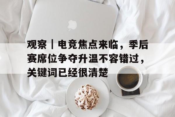 观察|电竞焦点来临,季后赛席位争夺升温不容错过,关键词已经很清楚 观察|电竞焦点来临,季后赛席位争夺升温不容错过,关键词已经很清楚