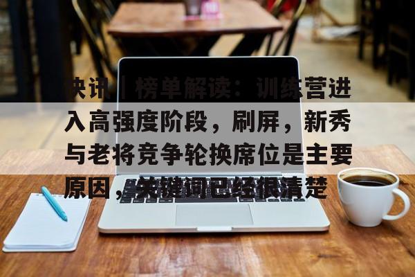 快讯｜榜单解读：训练营进入高强度阶段，刷屏，新秀与老将竞争轮换席位是主要原因，关键词已经很清楚