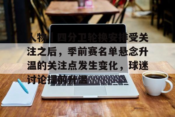人物｜四分卫轮换安排受关注之后，季前赛名单悬念升温的关注点发生变化，球迷讨论提前升温