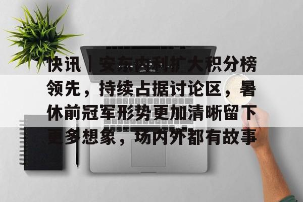 快讯｜安东内利扩大积分榜领先，持续占据讨论区，暑休前冠军形势更加清晰留下更多想象，场内外都有故事