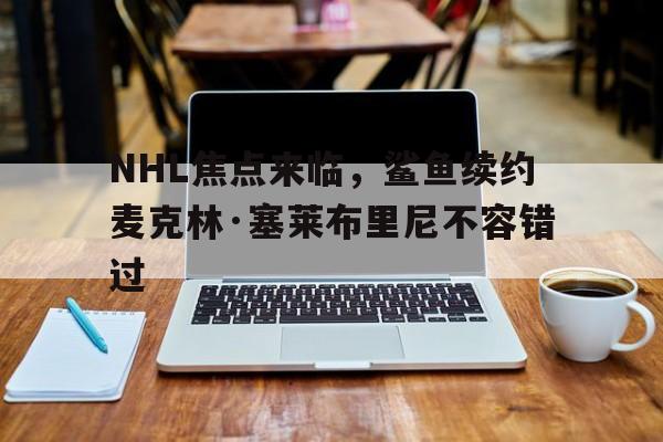 NHL焦点来临，鲨鱼续约麦克林·塞莱布里尼不容错过