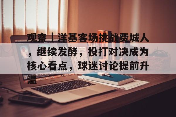 观察｜洋基客场挑战费城人，继续发酵，投打对决成为核心看点，球迷讨论提前升温