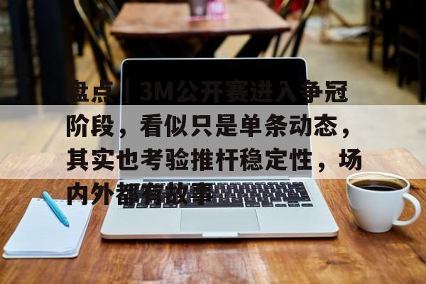 盘点｜3M公开赛进入争冠阶段，看似只是单条动态，其实也考验推杆稳定性，场内外都有故事