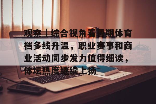 观察｜综合视角看暑期体育档多线升温，职业赛事和商业活动同步发力值得细读，体坛热度继续上扬