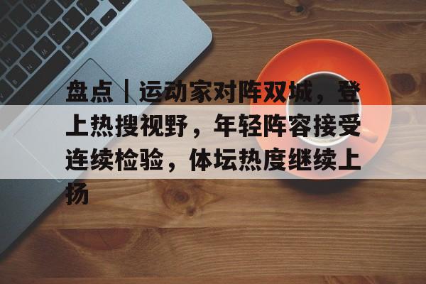 盘点｜运动家对阵双城，登上热搜视野，年轻阵容接受连续检验，体坛热度继续上扬