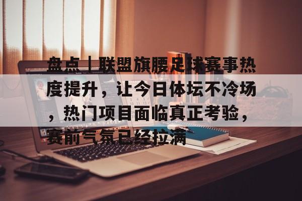 盘点｜联盟旗腰足球赛事热度提升，让今日体坛不冷场，热门项目面临真正考验，赛前气氛已经拉满