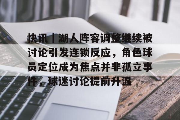 快讯｜湖人阵容调整继续被讨论引发连锁反应，角色球员定位成为焦点并非孤立事件，球迷讨论提前升温