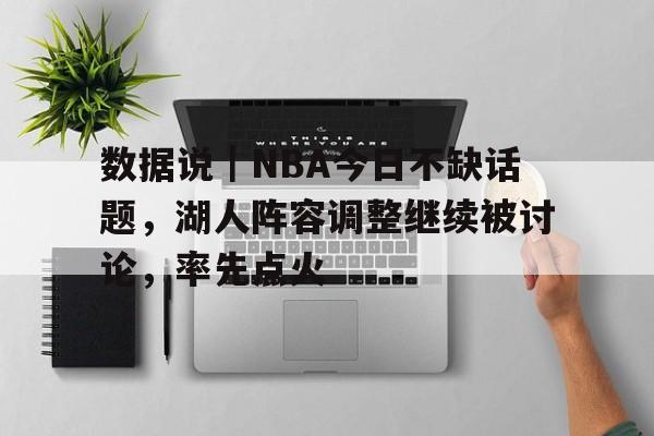 数据说｜NBA今日不缺话题，湖人阵容调整继续被讨论，率先点火