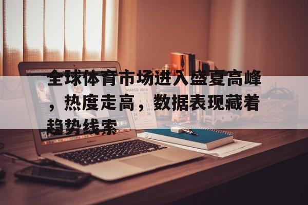 全球体育市场进入盛夏高峰，热度走高，数据表现藏着趋势线索