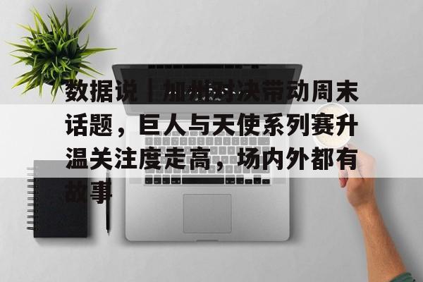 数据说|加州对决带动周末话题,巨人与天使系列赛升温关注度走高,场内外都有故事 数据说|加州对决带动周末话题,巨人与天使系列赛升温关注度走高,场内外都有故事