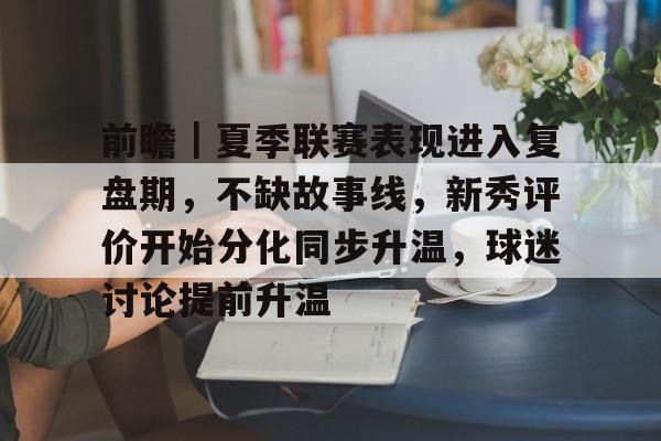 前瞻｜夏季联赛表现进入复盘期，不缺故事线，新秀评价开始分化同步升温，球迷讨论提前升温