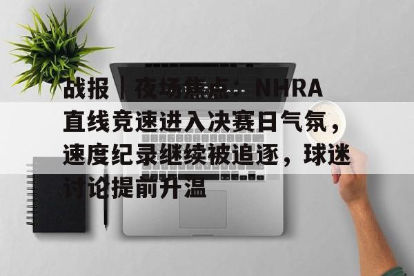 战报｜夜场焦点：NHRA直线竞速进入决赛日气氛，速度纪录继续被追逐，球迷讨论提前升温