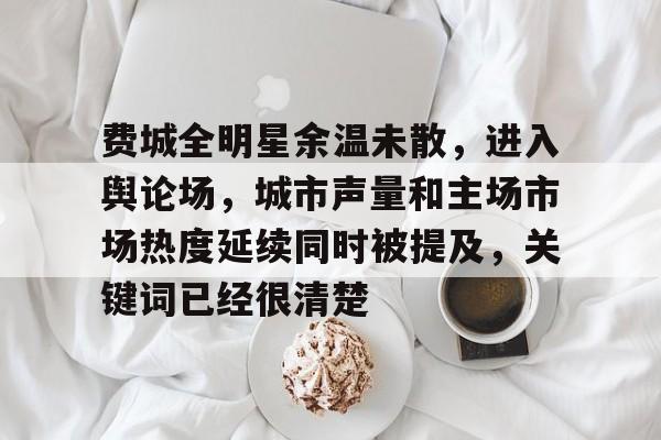 费城全明星余温未散，进入舆论场，城市声量和主场市场热度延续同时被提及，关键词已经很清楚