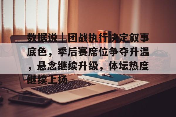 数据说｜团战执行决定叙事底色，季后赛席位争夺升温，悬念继续升级，体坛热度继续上扬