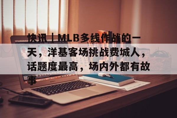快讯｜MLB多线作战的一天，洋基客场挑战费城人，话题度最高，场内外都有故事