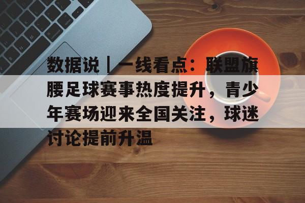 数据说｜一线看点：联盟旗腰足球赛事热度提升，青少年赛场迎来全国关注，球迷讨论提前升温
