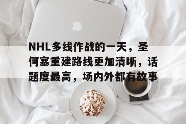 NHL多线作战的一天，圣何塞重建路线更加清晰，话题度最高，场内外都有故事
