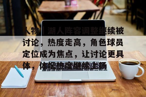 人物｜湖人阵容调整继续被讨论，热度走高，角色球员定位成为焦点，让讨论更具体，体坛热度继续上扬