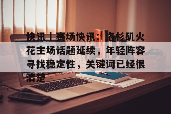 快讯|赛场快讯:洛杉矶火花主场话题延续,年轻阵容寻找稳定性,关键词已经很清楚 快讯|赛场快讯:洛杉矶火花主场话题延续,年轻阵容寻找稳定性,关键词已经很清楚