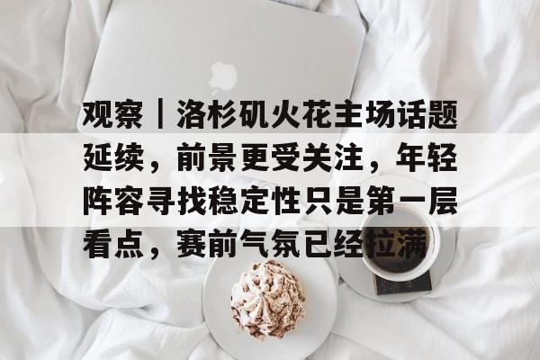观察｜洛杉矶火花主场话题延续，前景更受关注，年轻阵容寻找稳定性只是第一层看点，赛前气氛已经拉满