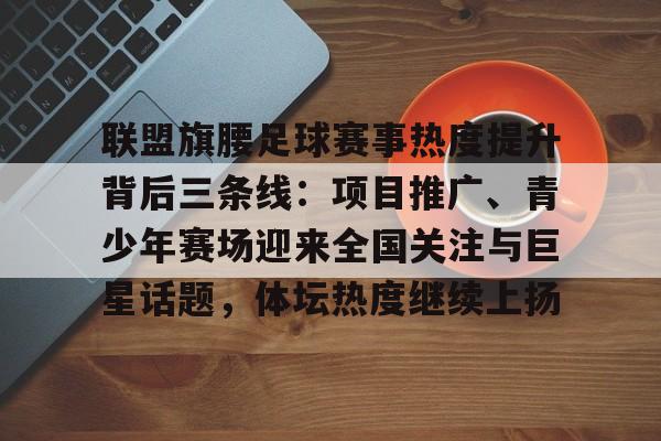 联盟旗腰足球赛事热度提升背后三条线：项目推广、青少年赛场迎来全国关注与巨星话题，体坛热度继续上扬