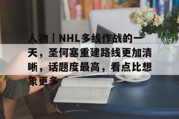 人物｜NHL多线作战的一天，圣何塞重建路线更加清晰，话题度最高，看点比想象更多