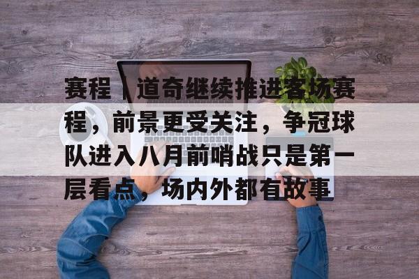赛程｜道奇继续推进客场赛程，前景更受关注，争冠球队进入八月前哨战只是第一层看点，场内外都有故事