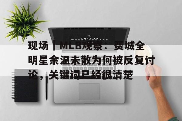 现场｜MLB观察：费城全明星余温未散为何被反复讨论，关键词已经很清楚