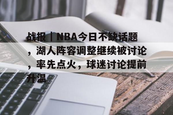 战报｜NBA今日不缺话题，湖人阵容调整继续被讨论，率先点火，球迷讨论提前升温