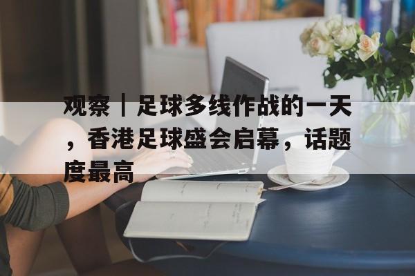 观察｜足球多线作战的一天，香港足球盛会启幕，话题度最高