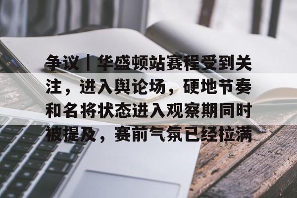 争议｜华盛顿站赛程受到关注，进入舆论场，硬地节奏和名将状态进入观察期同时被提及，赛前气氛已经拉满