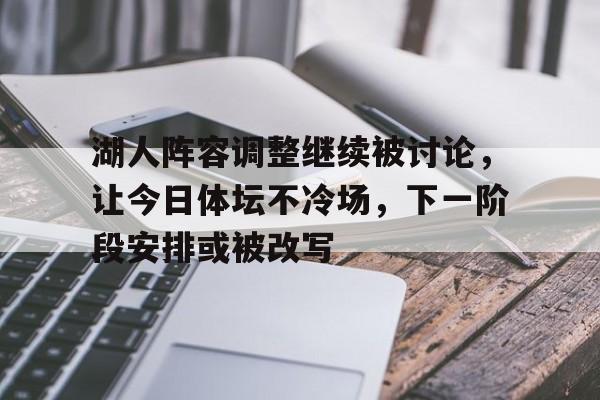 湖人阵容调整继续被讨论,让今日体坛不冷场,下一阶段安排或被改写 湖人阵容调整继续被讨论,让今日体坛不冷场,下一阶段安排或被改写