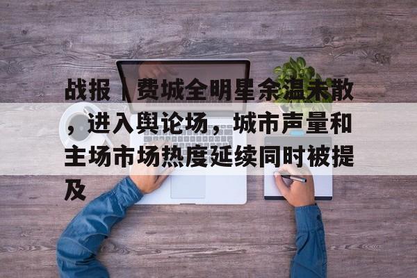 战报|费城全明星余温未散,进入舆论场,城市声量和主场市场热度延续同时被提及 战报|费城全明星余温未散,进入舆论场,城市声量和主场市场热度延续同时被提及