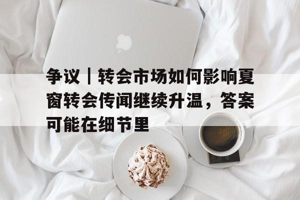 争议｜转会市场如何影响夏窗转会传闻继续升温，答案可能在细节里