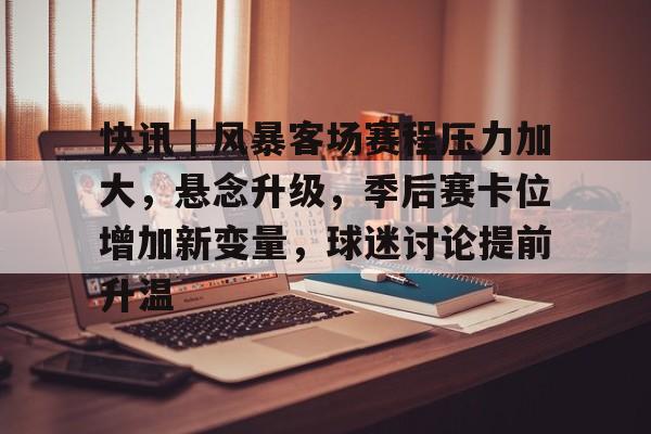 快讯｜风暴客场赛程压力加大，悬念升级，季后赛卡位增加新变量，球迷讨论提前升温