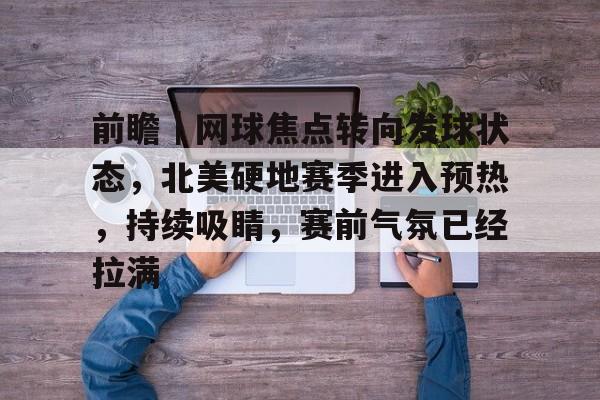 前瞻｜网球焦点转向发球状态，北美硬地赛季进入预热，持续吸睛，赛前气氛已经拉满