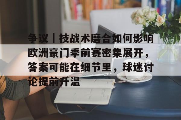 争议|技战术磨合如何影响欧洲豪门季前赛密集展开,答案可能在细节里,球迷讨论提前升温 争议|技战术磨合如何影响欧洲豪门季前赛密集展开,答案可能在细节里,球迷讨论提前升温